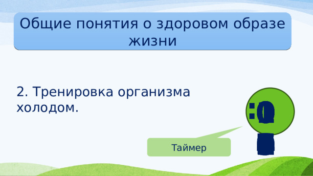 Общие понятия о здоровом образе жизни 2. Тренировка организма холодом. : 00 01 02 04 03 05 06 07 08 09 10 Таймер 