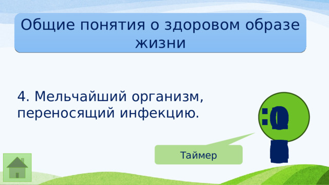 Общие понятия о здоровом образе жизни 4. Мельчайший организм, переносящий инфекцию. : 00 01 02 03 04 05 06 07 08 09 10 Таймер 