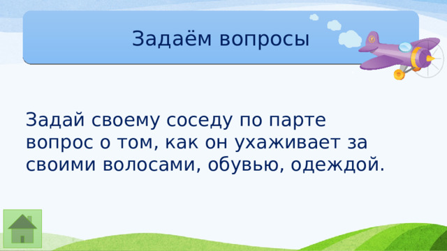Задаём вопросы Задай своему соседу по парте вопрос о том, как он ухаживает за своими волосами, обувью, одеждой. 