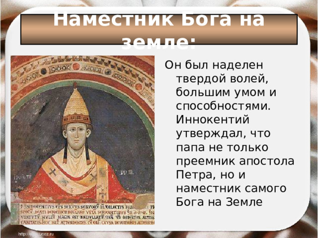 Наместник Бога на земле: Он был наделен твердой волей, большим умом и способностями. Иннокентий утверждал, что папа не только преемник апостола Петра, но и наместник самого Бога на Земле 