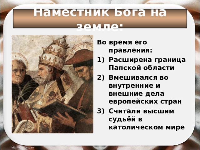 Наместник Бога на земле: Во время его правления: Расширена граница Папской области Вмешивался во внутренние и внешние дела европейских стран Считали высшим судьёй в католическом мире 