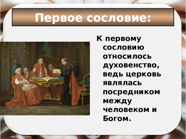 Первое сословие: К первому сословию относилось духовенство, ведь церковь являлась посредником между человеком и Богом. 