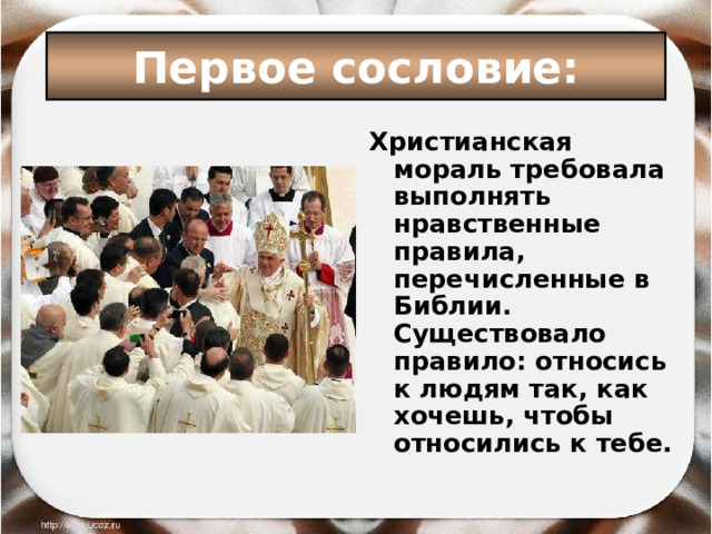 Первое сословие: Христианская мораль требовала выполнять нравственные правила, перечисленные в Библии. Существовало правило: относись к людям так, как хочешь, чтобы относились к тебе. 