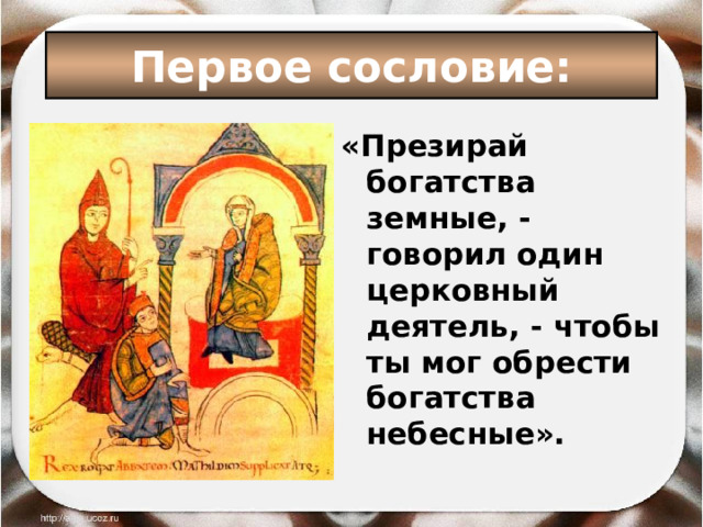 Первое сословие: «Презирай богатства земные, - говорил один церковный деятель, - чтобы ты мог обрести богатства небесные».  