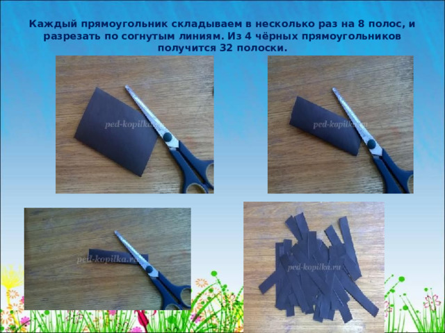 Каждый прямоугольник складываем в несколько раз на 8 полос, и разрезать по согнутым линиям. Из 4 чёрных прямоугольников получится 32 полоски.   