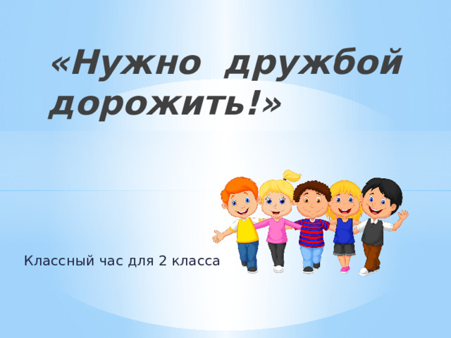 «Нужно дружбой дорожить!»   Классный час для 2 класса 