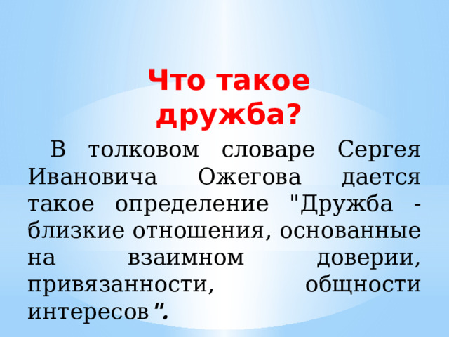 Что такое дружба?  В толковом словаре Сергея Ивановича Ожегова дается такое определение 