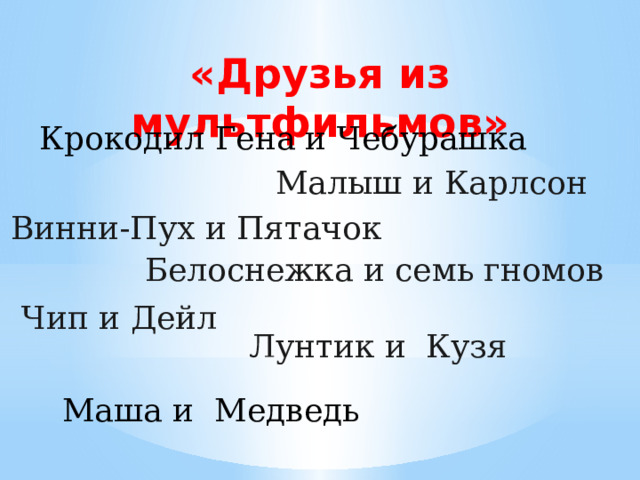 «Друзья из мультфильмов» Крокодил Гена и Чебурашка Малыш и Карлсон Винни-Пух и Пятачок Белоснежка и семь гномов Чип и Дейл Лунтик и Кузя Маша и Медведь 