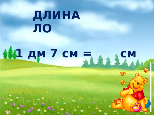 Д Л И Н А Л О 1 дм 7 см = см 17 М 