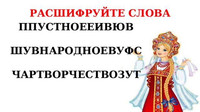 РАСШИФРУЙТЕ СЛОВА ППУСТНОЕЕИВЮВ  ШУВНАРОДНОЕВУФС  ЧАРТВОРЧЕСТВОЗУТ 