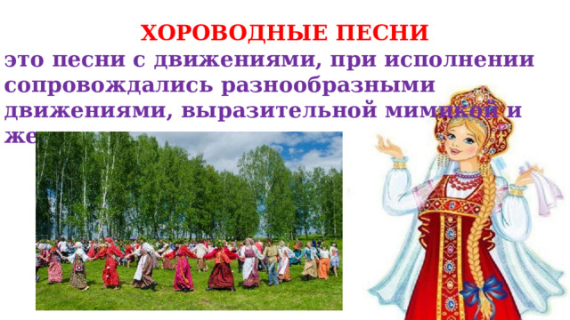 ХОРОВОДНЫЕ ПЕСНИ это песни с движениями, при исполнении сопровождались разнообразными движениями, выразительной мимикой и жестами.  