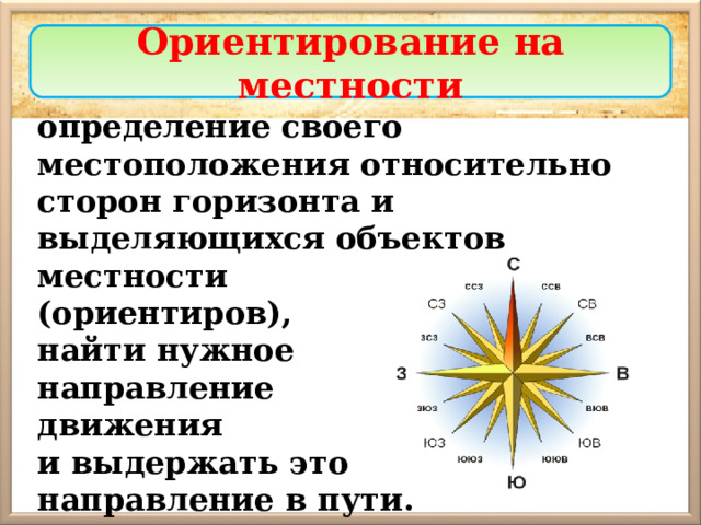 Ориентирование на местности определение своего местоположения относительно сторон горизонта и выделяющихся объектов местности (ориентиров), найти нужное направление движения и выдержать это направление в пути. 