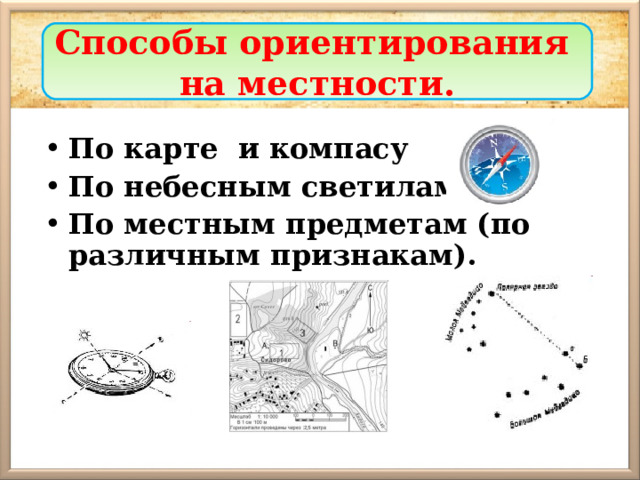 Способы ориентирования на местности. По карте и компасу По небесным светилам, По местным предметам (по различным признакам). 