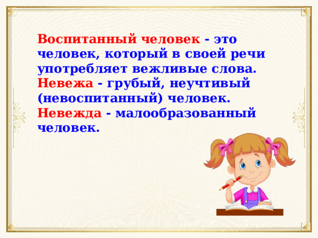 Воспитанный человек - это человек, который в своей речи употребляет вежливые слова. Невежа - грубый, неучтивый (невоспитанный) человек. Невежда - малообразованный человек. 