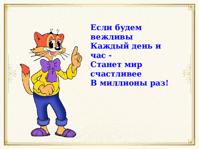 Если будем вежливы Каждый день и час - Станет мир счастливее В миллионы раз! 