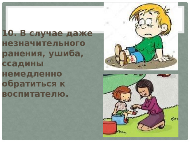 10. В случае даже незначительного ранения, ушиба, ссадины немедленно обратиться к воспитателю. 