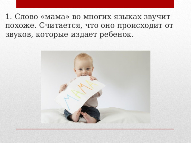 1. Слово «мама» во многих языках звучит похоже. Считается, что оно происходит от звуков, которые издает ребенок. 