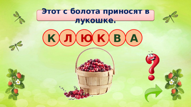 Этот с болота приносят в лукошке. К К Л Ю В А 