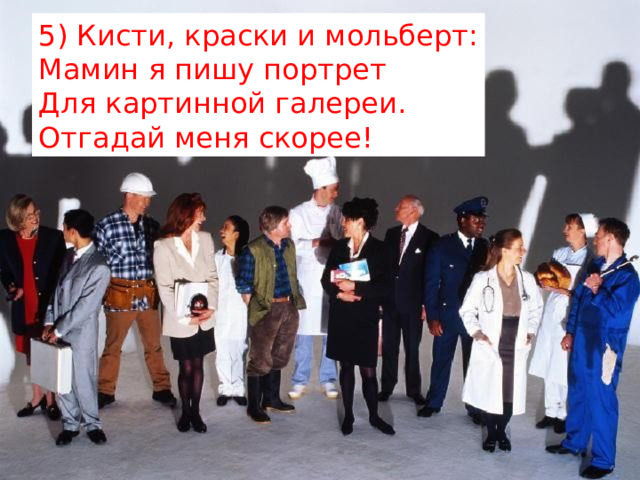 5) Кисти, краски и мольберт:  Мамин я пишу портрет  Для картинной галереи.  Отгадай меня скорее! 