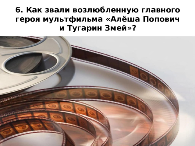 6. Как звали возлюбленную главного героя мультфильма «Алёша Попович и Тугарин Змей»?    