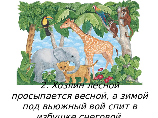 2. Хозяин лесной просыпается весной, а зимой под вьюжный вой спит в избушке снеговой. 