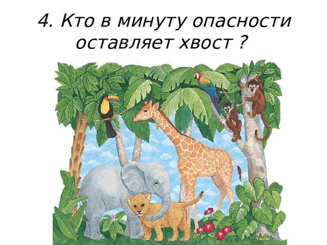 4. Кто в минуту опасности оставляет хвост ?  