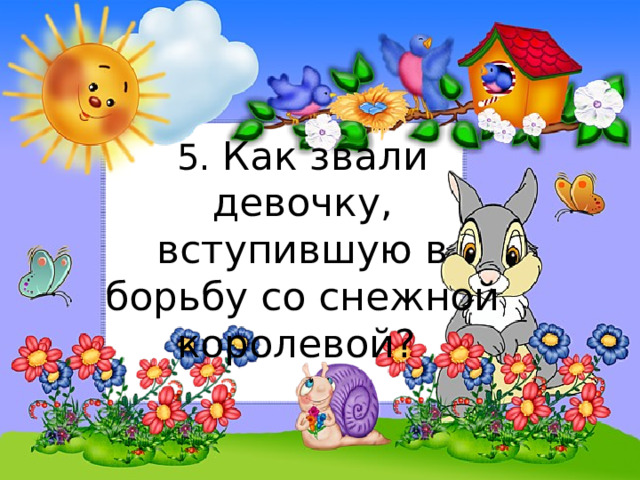 5. Как звали девочку, вступившую в борьбу со снежной королевой? 