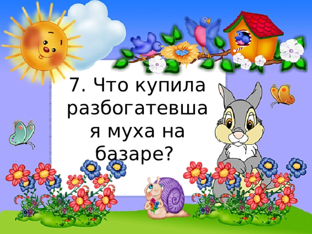 7. Что купила разбогатевшая муха на базаре? 