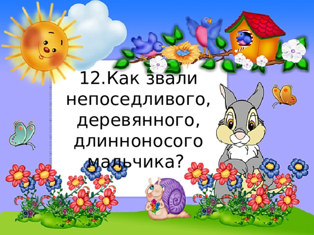 12.Как звали непоседливого, деревянного, длинноносого мальчика? 