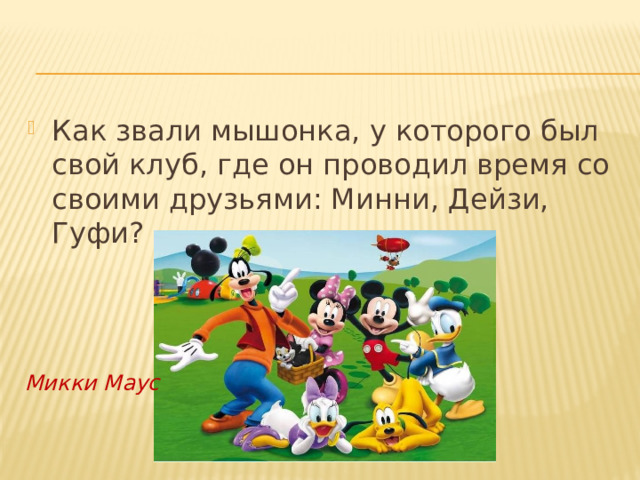 Как звали мышонка, у которого был свой клуб, где он проводил время со своими друзьями: Минни, Дейзи, Гуфи? Микки Маус 