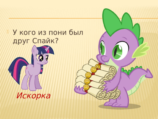 У кого из пони был друг Спайк? Искорка 