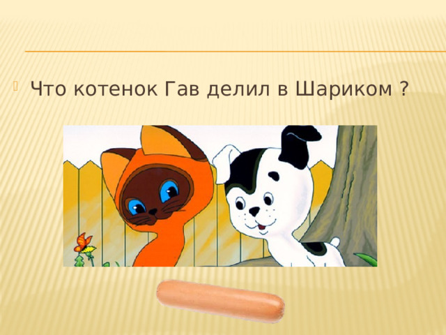 Что котенок Гав делил в Шариком ? 