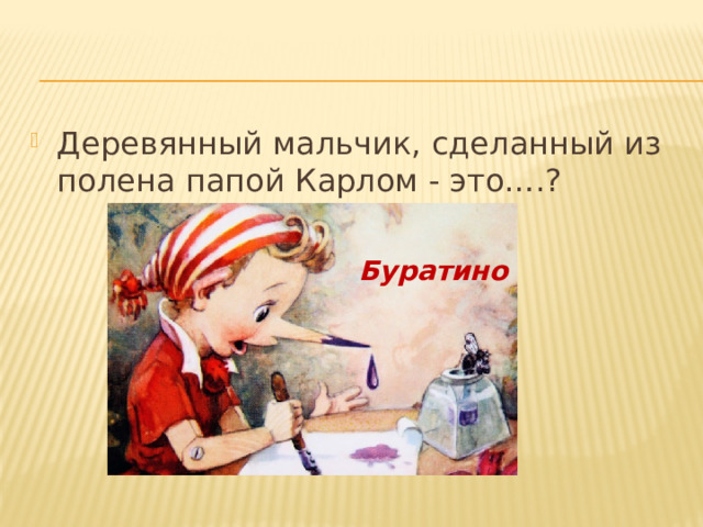 Деревянный мальчик, сделанный из полена папой Карлом - это….? Буратино 