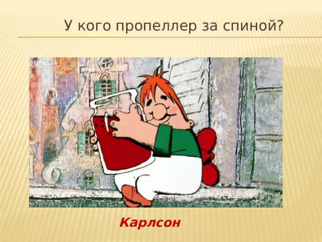  У кого пропеллер за спиной? Карлсон 