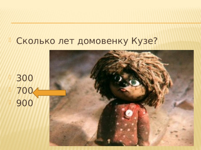 Сколько лет домовенку Кузе? 300 700 900 