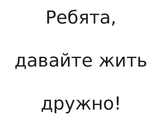 Ребята, давайте жить дружно! 