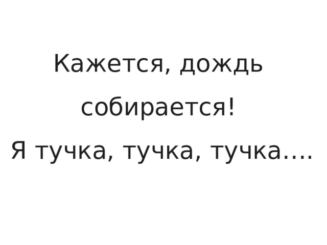 Кажется, дождь  собирается!  Я тучка, тучка, тучка…. 