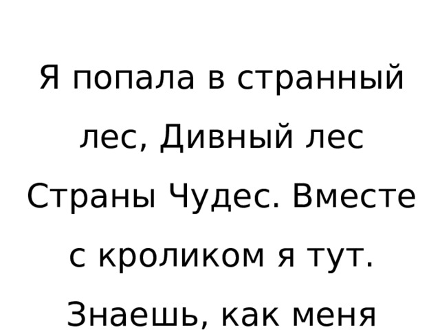Я попала в странный лес, Дивный лес Страны Чудес. Вместе с кроликом я тут. Знаешь, как меня зовут? 