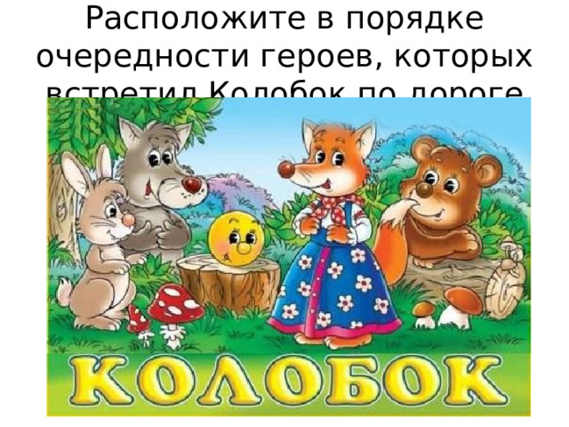 Расположите в порядке очередности героев, которых встретил Колобок по дороге   