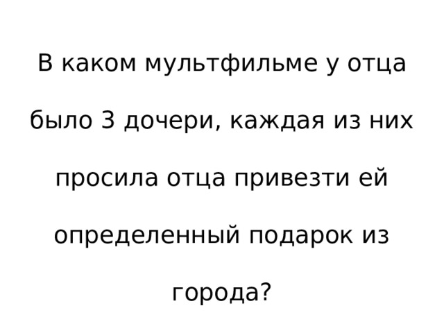 В каком мультфильме у отца было 3 дочери, каждая из них просила отца привезти ей определенный подарок из города? 