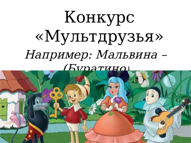 Конкурс «Мультдрузья» Например: Мальвина – (Буратино ) 