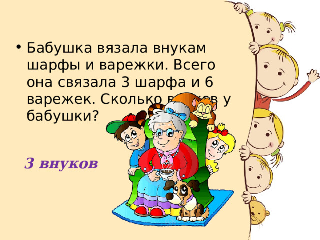 Бабушка вязала внукам шарфы и варежки. Всего она связала 3 шарфа и 6 варежек. Сколько внуков у бабушки? 3 внуков 