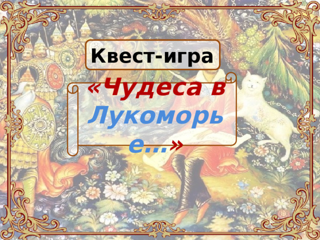 Квест-игра   «Чудеса в Лукоморье… » 