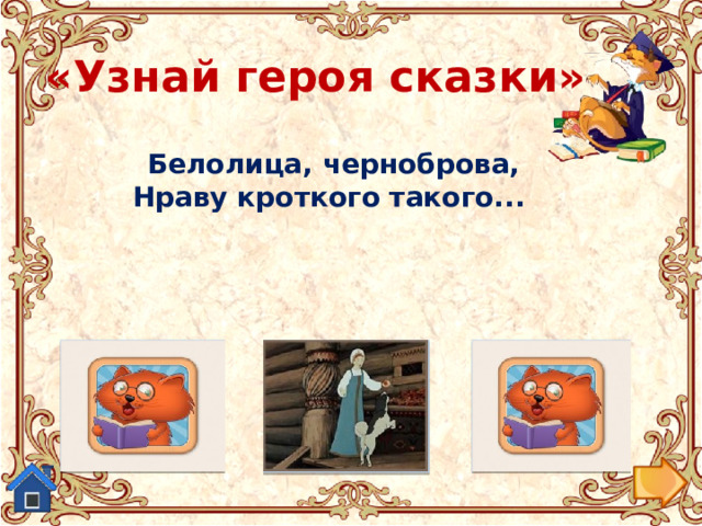 «Узнай героя сказки»  Белолица, черноброва,  Нраву кроткого такого... Царевна из «Сказки о мертвой царевне...». Старуха из «Сказки о рыбаке и рыбке.» Людмила из поэмы-сказки  «Руслан и Людмила» 
