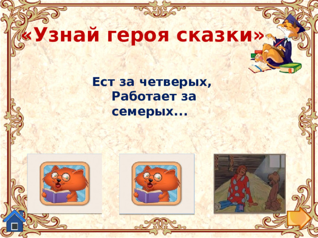 «Узнай героя сказки» Ест за четверых,  Работает за семерых... Царевна из «Сказки о мертвой царевне...». Балда из «Сказки о попе и его работнике Балде.» Людмила из поэмы-сказки  «Руслан и Людмила» 