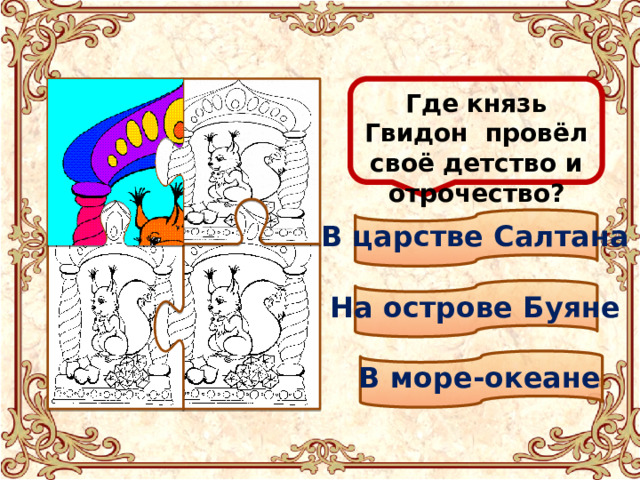  Где князь Гвидон провёл своё детство и отрочество? В царстве Салтана На острове Буяне В море-океане 