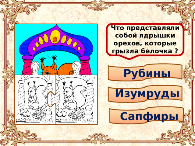 Что представляли собой ядрышки орехов, которые грызла белочка ?  Рубины Изумруды Сапфиры 
