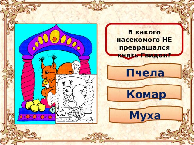  В какого насекомого НЕ превращался князь Гвидон? Пчела Комар Муха 