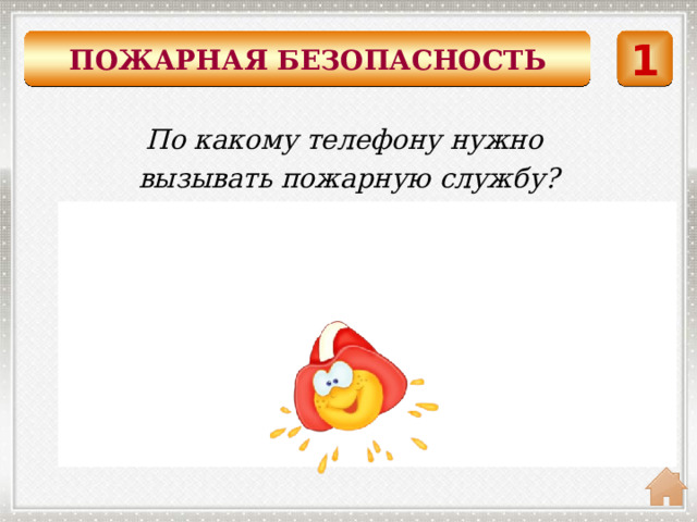 ПОЖАРНАЯ БЕЗОПАСНОСТЬ 1 По какому телефону нужно вызывать пожарную службу?    01 или 101 Единый телефон службы спасения: 112. 
