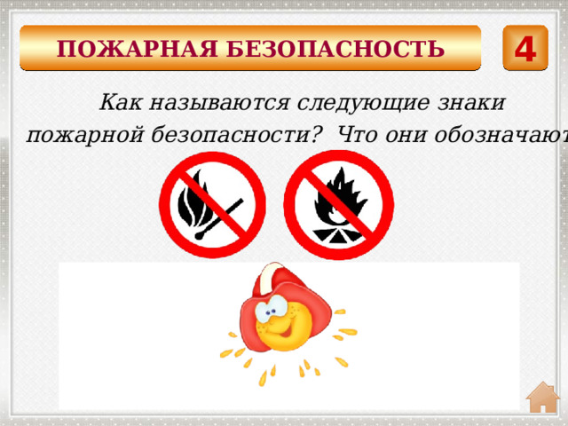 ПОЖАРНАЯ БЕЗОПАСНОСТЬ 4 Как называются следующие знаки пожарной безопасности? Что они обозначают? Запрещающие знаки Костры не разводить. Огонь разжигать нельзя. 